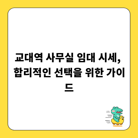 교대역 사무실 임대 시세, 합리적인 선택을 위한 가이드