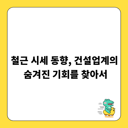 철근 시세 동향, 건설업계의 숨겨진 기회를 찾아서
