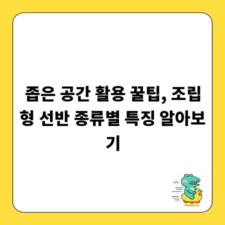좁은 공간 활용 꿀팁, 조립형 선반 종류별 특징 알아보기